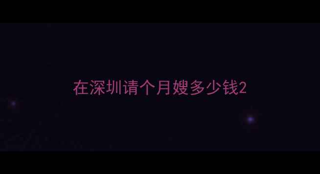 图片 在深圳请个月嫂多少钱2
