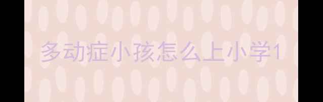 图片 多动症小孩怎么上小学1