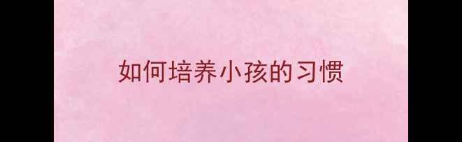图片 如何培养小孩的习惯