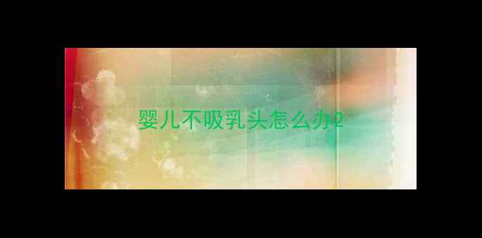 图片 婴儿不吸乳头怎么办2