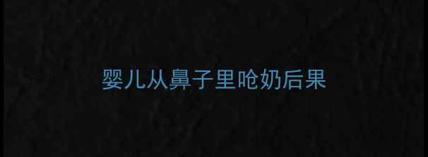 图片 婴儿从鼻子里呛奶后果