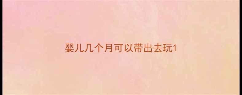 图片 婴儿几个月可以带出去玩1
