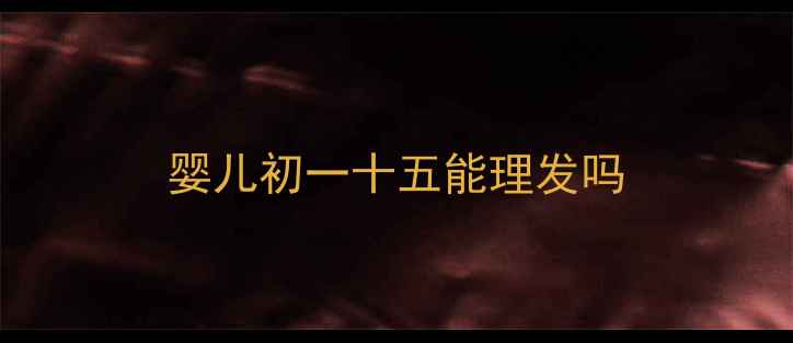 图片 婴儿初一十五能理发吗
