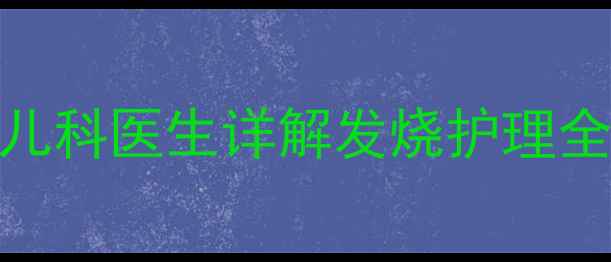 图片 婴儿发烧能不能盖被子？儿科医生详解发烧护理全指南（附正确操作步骤）