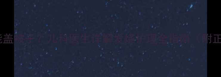 图片 婴儿发烧能不能盖被子？儿科医生详解发烧护理全指南（附正确操作步骤）2