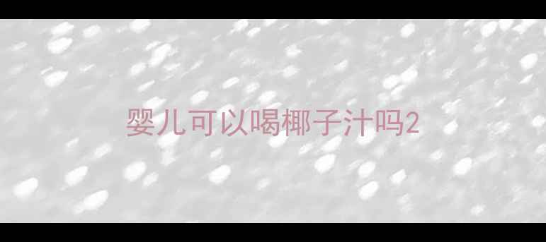 图片 婴儿可以喝椰子汁吗2