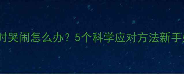 图片 婴儿吃奶时哭闹怎么办？5个科学应对方法新手妈妈必看2