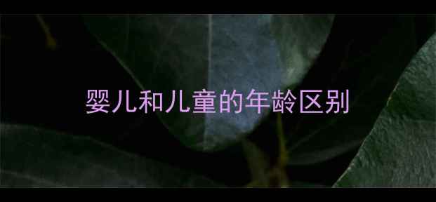 图片 婴儿和儿童的年龄区别