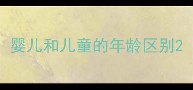 图片 婴儿和儿童的年龄区别2