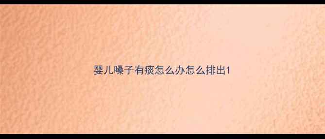 图片 婴儿嗓子有痰怎么办怎么排出1