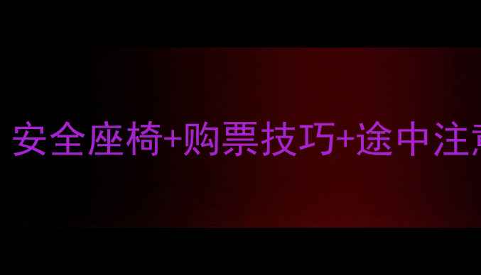 图片 婴儿坐长途车全攻略｜安全座椅+购票技巧+途中注意事项（附避坑指南）
