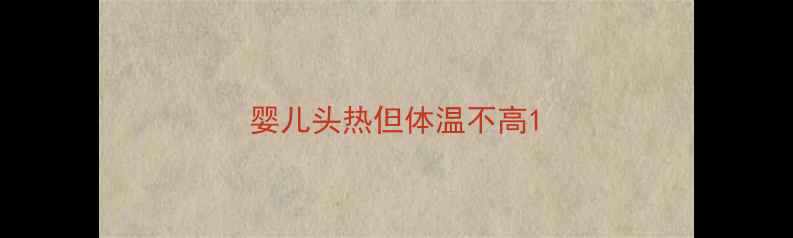 图片 婴儿头热但体温不高1
