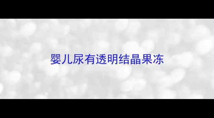 图片 婴儿尿有透明结晶果冻