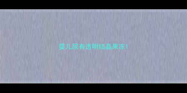 图片 婴儿尿有透明结晶果冻1
