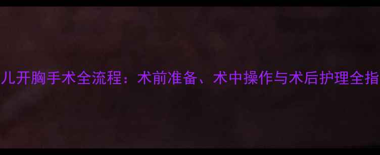 图片 婴儿开胸手术全流程：术前准备、术中操作与术后护理全指南