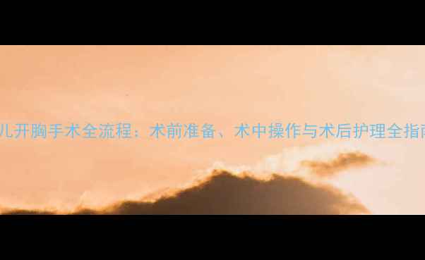 图片 婴儿开胸手术全流程：术前准备、术中操作与术后护理全指南1