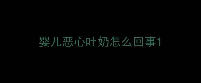 图片 婴儿恶心吐奶怎么回事1