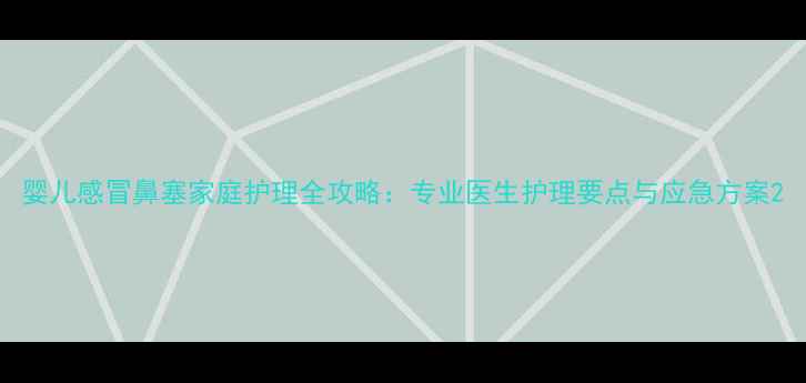 图片 婴儿感冒鼻塞家庭护理全攻略：专业医生护理要点与应急方案2