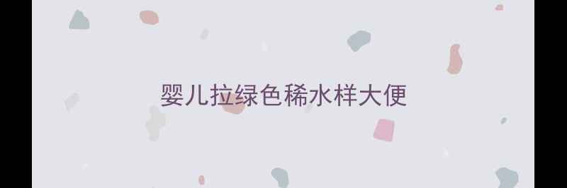 图片 婴儿拉绿色稀水样大便