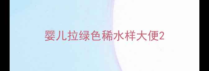 图片 婴儿拉绿色稀水样大便2