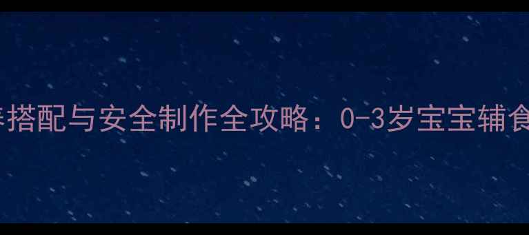 图片 婴儿核桃酱营养搭配与安全制作全攻略：0-3岁宝宝辅食添加必看指南2