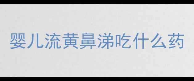 图片 婴儿流黄鼻涕吃什么药