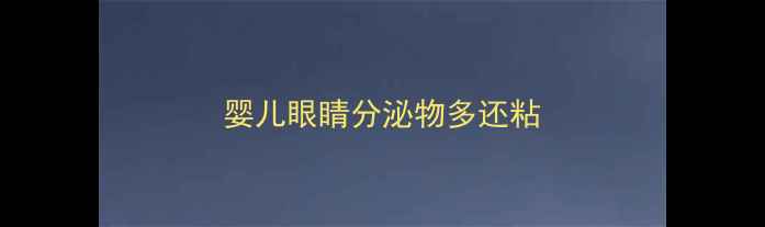 图片 婴儿眼睛分泌物多还粘