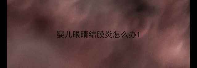 图片 婴儿眼睛结膜炎怎么办1