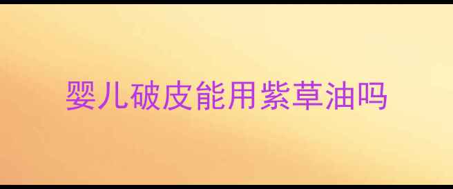 图片 婴儿破皮能用紫草油吗