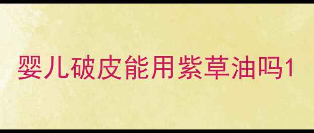 图片 婴儿破皮能用紫草油吗1