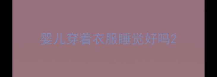 图片 婴儿穿着衣服睡觉好吗2