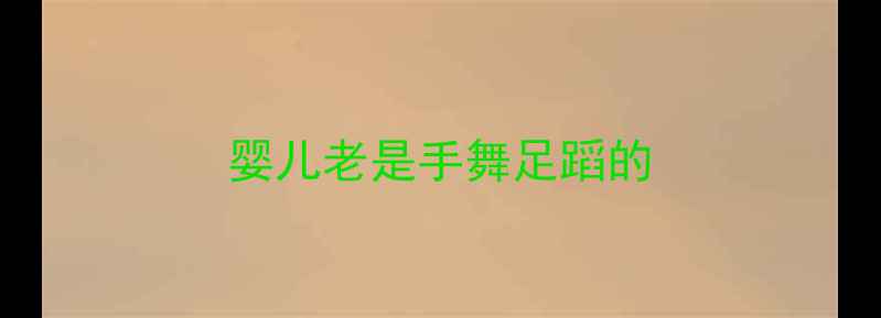 图片 婴儿老是手舞足蹈的
