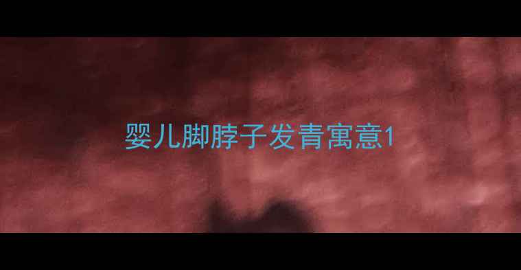 图片 婴儿脚脖子发青寓意1