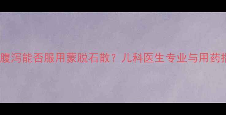 图片 婴儿腹泻能否服用蒙脱石散？儿科医生专业与用药指南1