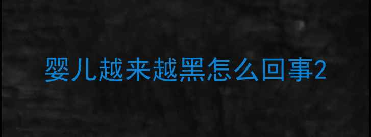 图片 婴儿越来越黑怎么回事2