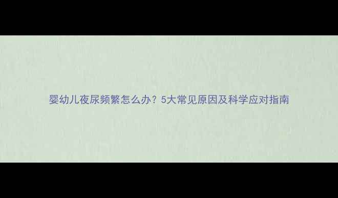 图片 婴幼儿夜尿频繁怎么办？5大常见原因及科学应对指南