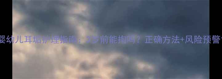图片 婴幼儿耳垢护理指南：3岁前能掏吗？正确方法+风险预警1