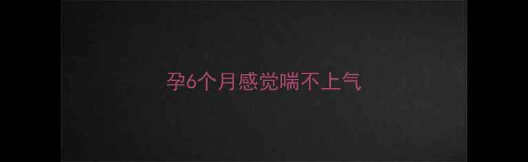 图片 孕6个月感觉喘不上气