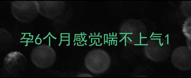 图片 孕6个月感觉喘不上气1