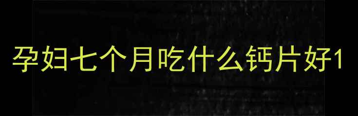 图片 孕妇七个月吃什么钙片好1