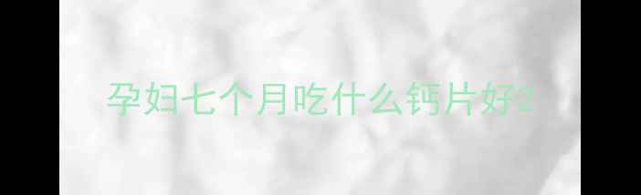 图片 孕妇七个月吃什么钙片好2