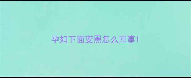 图片 孕妇下面变黑怎么回事1