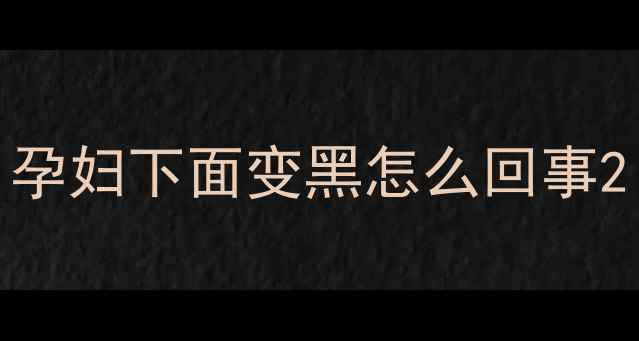 图片 孕妇下面变黑怎么回事2