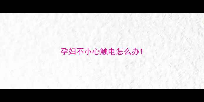 图片 孕妇不小心触电怎么办1