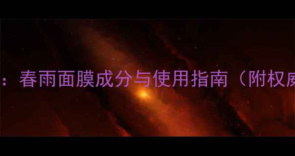 图片 孕妇专用护肤品测评：春雨面膜成分与使用指南（附权威认证及对比推荐）1