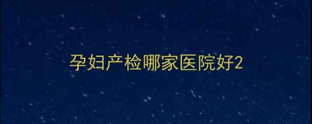 图片 孕妇产检哪家医院好2
