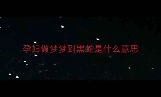 图片 孕妇做梦梦到黑蛇是什么意思