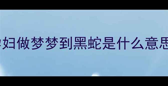 图片 孕妇做梦梦到黑蛇是什么意思1