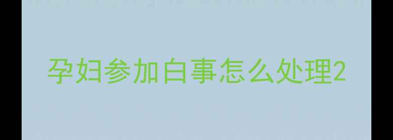 图片 孕妇参加白事怎么处理2