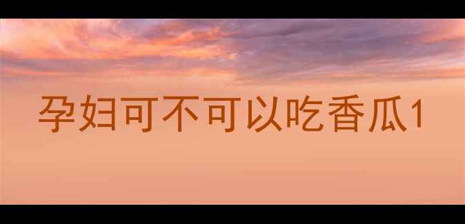 图片 孕妇可不可以吃香瓜1
